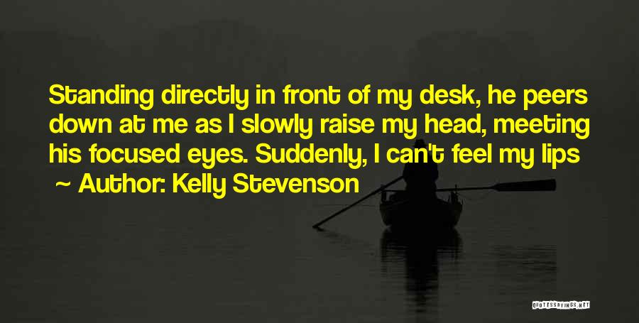 Kelly Stevenson Quotes: Standing Directly In Front Of My Desk, He Peers Down At Me As I Slowly Raise My Head, Meeting His