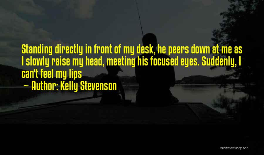 Kelly Stevenson Quotes: Standing Directly In Front Of My Desk, He Peers Down At Me As I Slowly Raise My Head, Meeting His