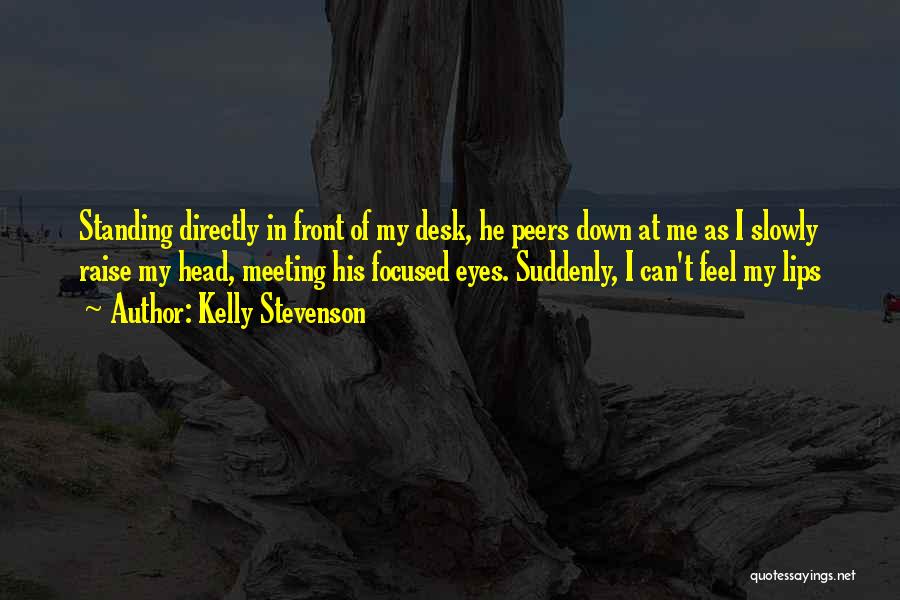 Kelly Stevenson Quotes: Standing Directly In Front Of My Desk, He Peers Down At Me As I Slowly Raise My Head, Meeting His