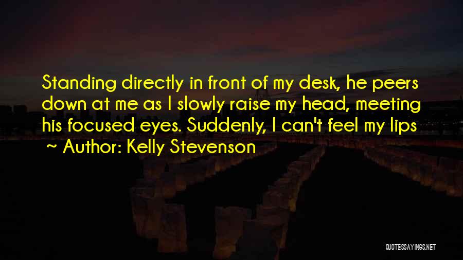 Kelly Stevenson Quotes: Standing Directly In Front Of My Desk, He Peers Down At Me As I Slowly Raise My Head, Meeting His