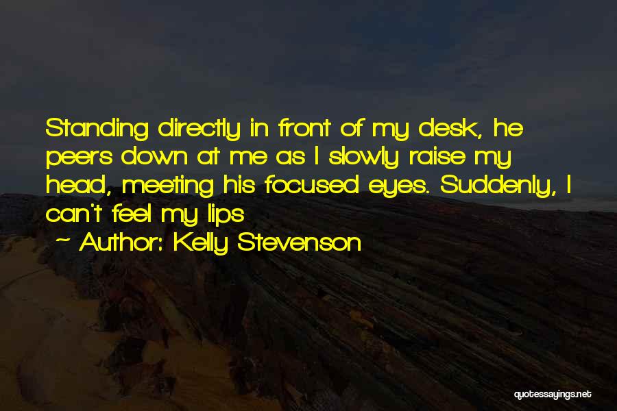 Kelly Stevenson Quotes: Standing Directly In Front Of My Desk, He Peers Down At Me As I Slowly Raise My Head, Meeting His