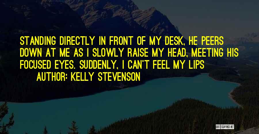 Kelly Stevenson Quotes: Standing Directly In Front Of My Desk, He Peers Down At Me As I Slowly Raise My Head, Meeting His