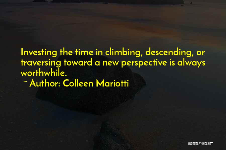 Colleen Mariotti Quotes: Investing The Time In Climbing, Descending, Or Traversing Toward A New Perspective Is Always Worthwhile.