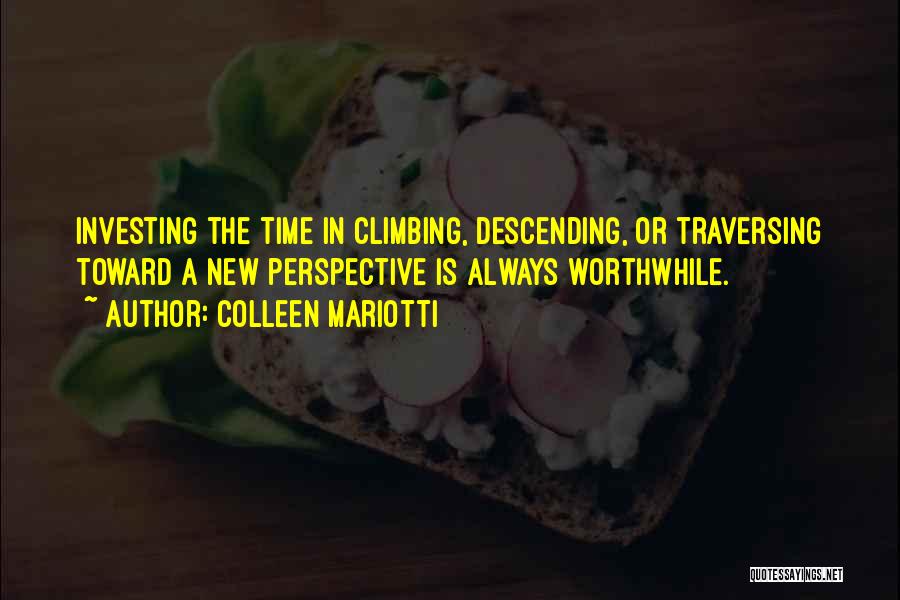 Colleen Mariotti Quotes: Investing The Time In Climbing, Descending, Or Traversing Toward A New Perspective Is Always Worthwhile.