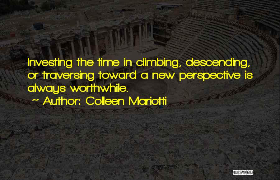 Colleen Mariotti Quotes: Investing The Time In Climbing, Descending, Or Traversing Toward A New Perspective Is Always Worthwhile.