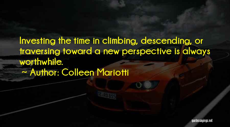 Colleen Mariotti Quotes: Investing The Time In Climbing, Descending, Or Traversing Toward A New Perspective Is Always Worthwhile.