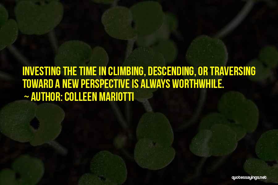 Colleen Mariotti Quotes: Investing The Time In Climbing, Descending, Or Traversing Toward A New Perspective Is Always Worthwhile.