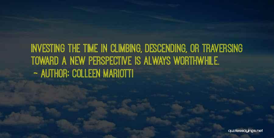 Colleen Mariotti Quotes: Investing The Time In Climbing, Descending, Or Traversing Toward A New Perspective Is Always Worthwhile.