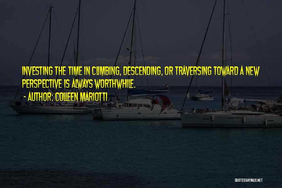 Colleen Mariotti Quotes: Investing The Time In Climbing, Descending, Or Traversing Toward A New Perspective Is Always Worthwhile.