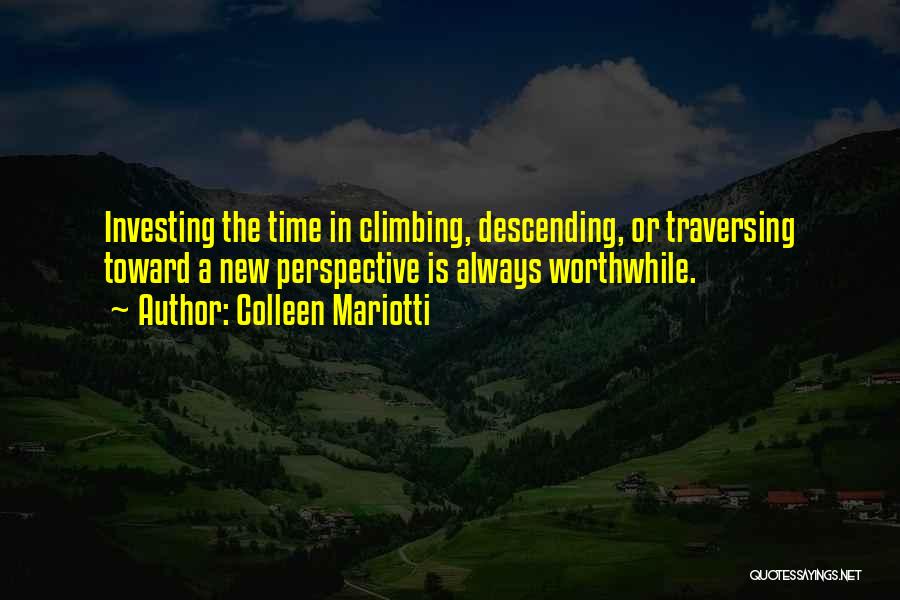 Colleen Mariotti Quotes: Investing The Time In Climbing, Descending, Or Traversing Toward A New Perspective Is Always Worthwhile.