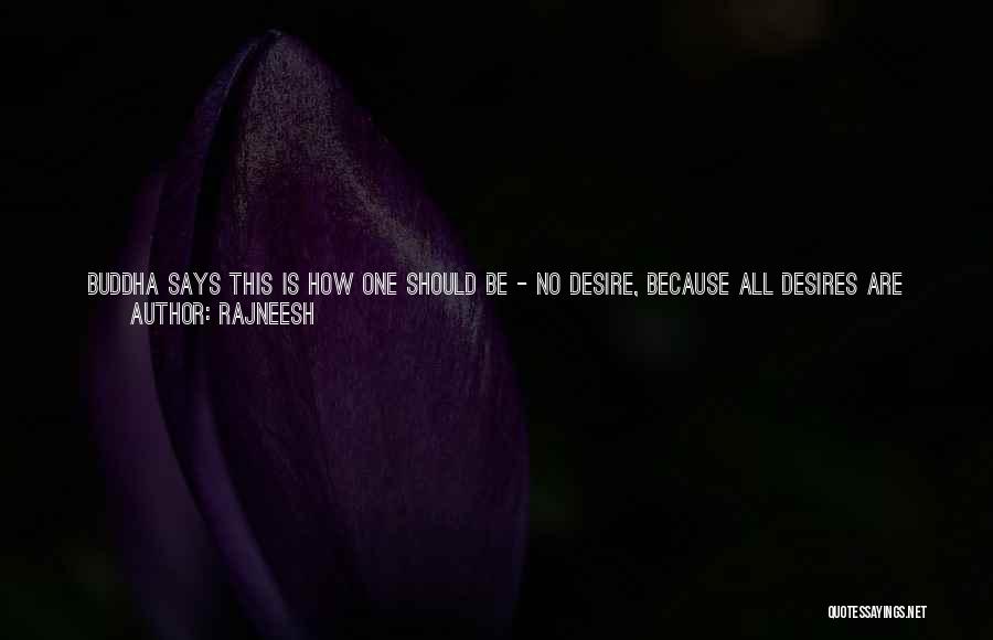 Rajneesh Quotes: Buddha Says This Is How One Should Be - No Desire, Because All Desires Are Futile. They Are About The