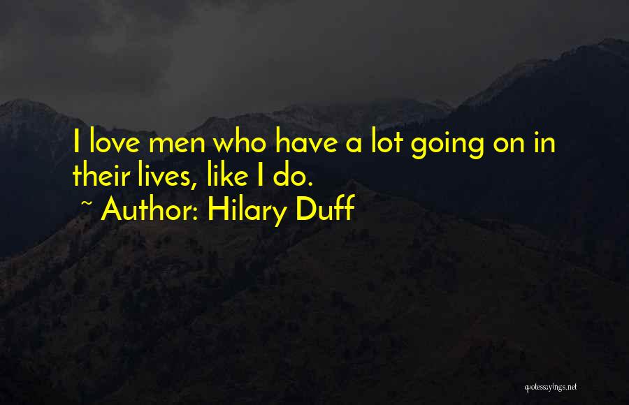 Hilary Duff Quotes: I Love Men Who Have A Lot Going On In Their Lives, Like I Do.