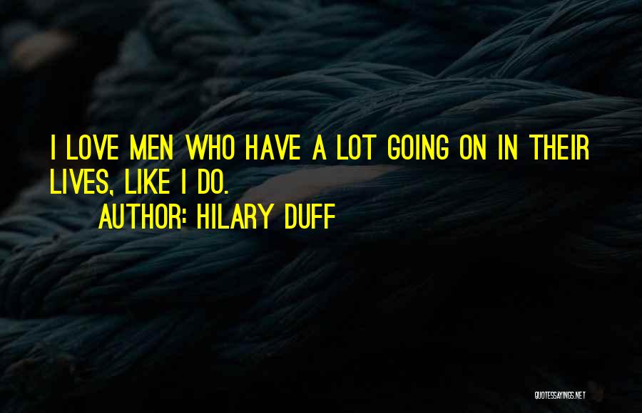 Hilary Duff Quotes: I Love Men Who Have A Lot Going On In Their Lives, Like I Do.