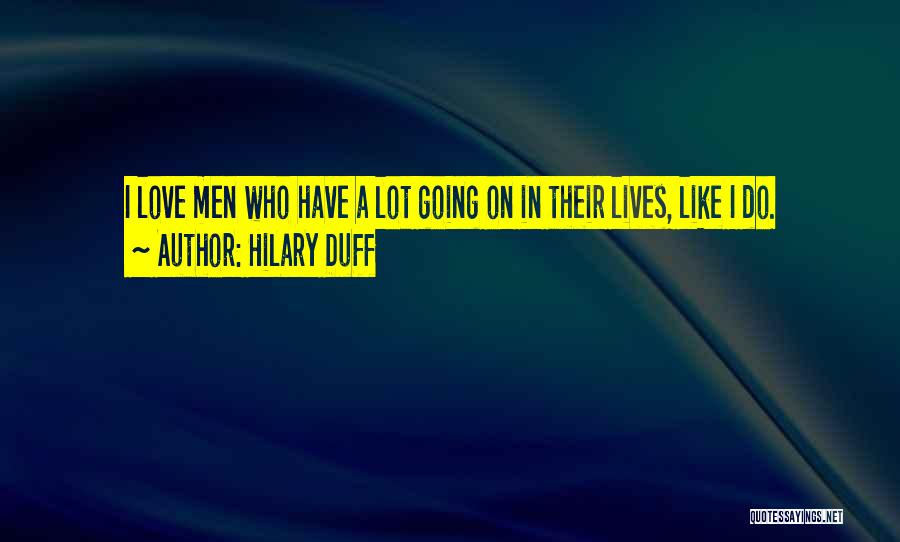 Hilary Duff Quotes: I Love Men Who Have A Lot Going On In Their Lives, Like I Do.
