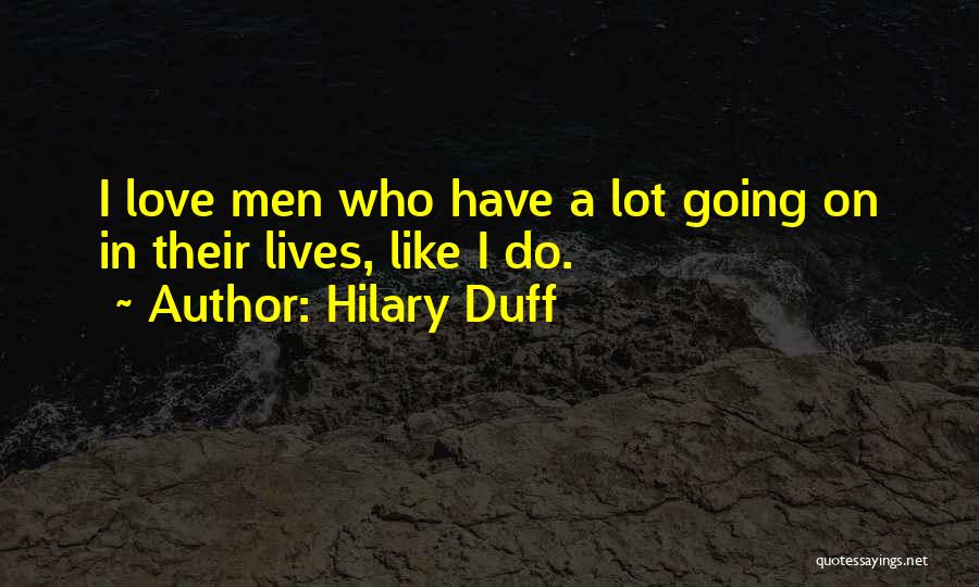 Hilary Duff Quotes: I Love Men Who Have A Lot Going On In Their Lives, Like I Do.