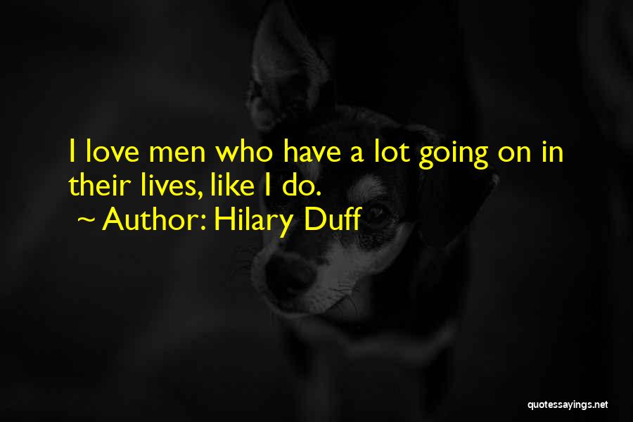 Hilary Duff Quotes: I Love Men Who Have A Lot Going On In Their Lives, Like I Do.