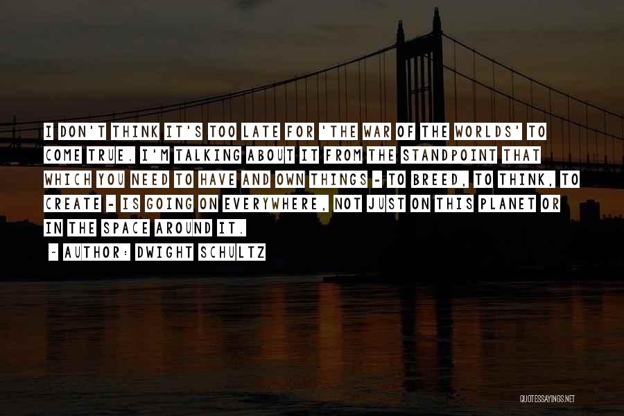 Dwight Schultz Quotes: I Don't Think It's Too Late For 'the War Of The Worlds' To Come True. I'm Talking About It From