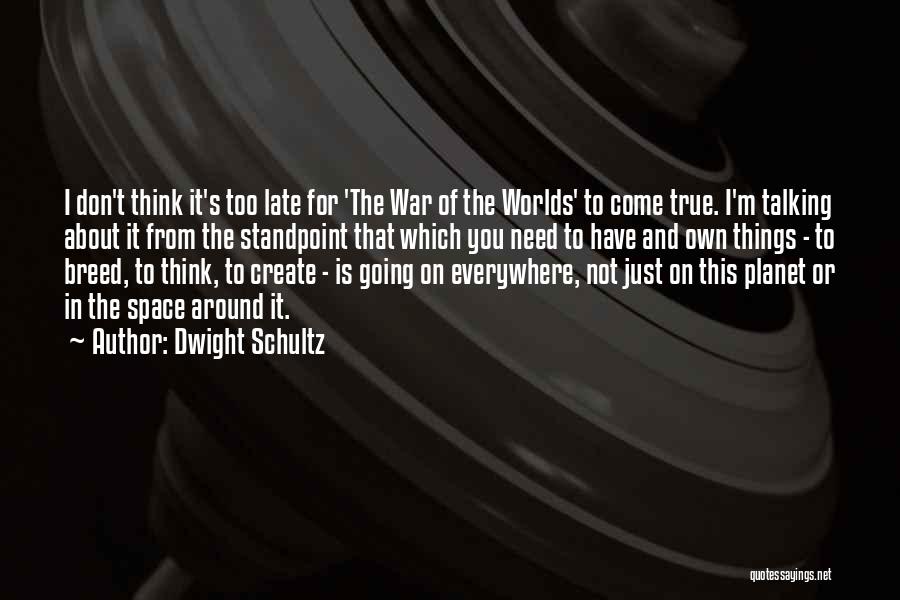 Dwight Schultz Quotes: I Don't Think It's Too Late For 'the War Of The Worlds' To Come True. I'm Talking About It From