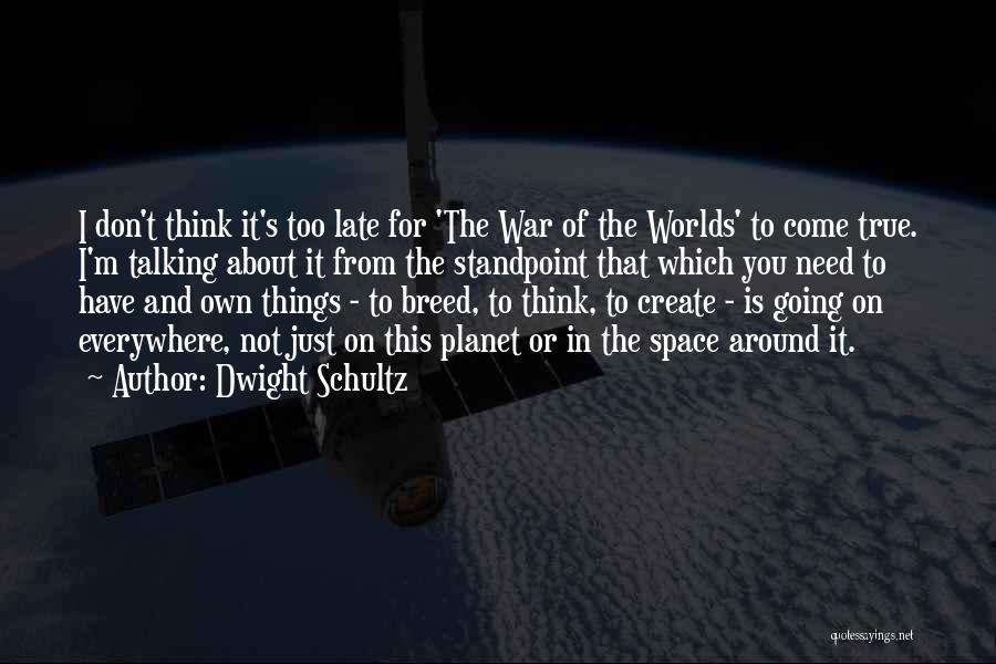 Dwight Schultz Quotes: I Don't Think It's Too Late For 'the War Of The Worlds' To Come True. I'm Talking About It From