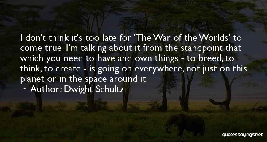 Dwight Schultz Quotes: I Don't Think It's Too Late For 'the War Of The Worlds' To Come True. I'm Talking About It From