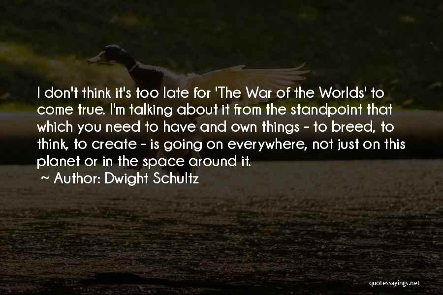 Dwight Schultz Quotes: I Don't Think It's Too Late For 'the War Of The Worlds' To Come True. I'm Talking About It From