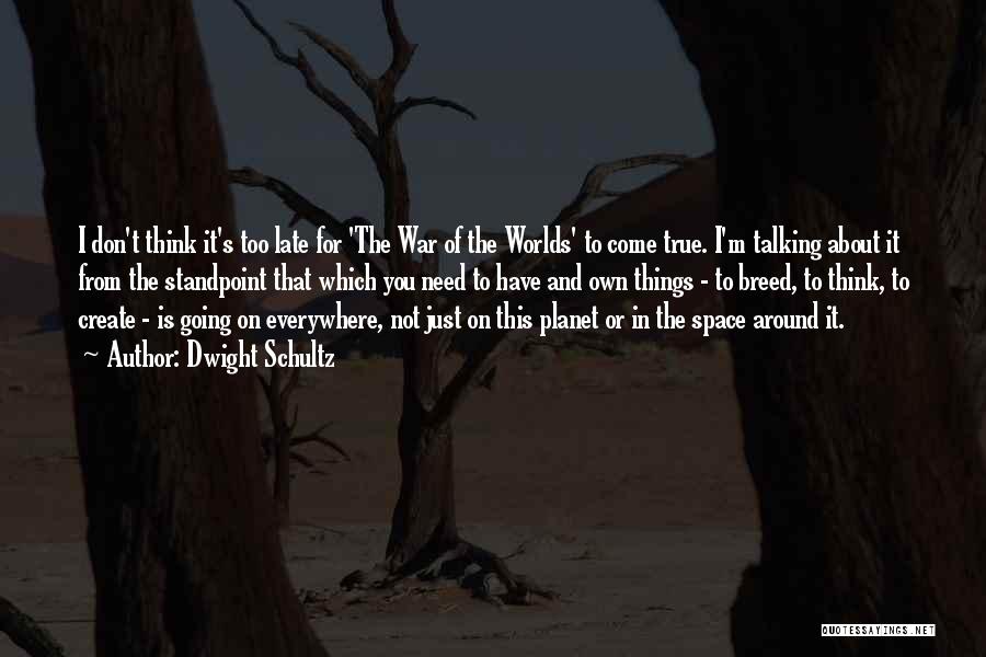 Dwight Schultz Quotes: I Don't Think It's Too Late For 'the War Of The Worlds' To Come True. I'm Talking About It From