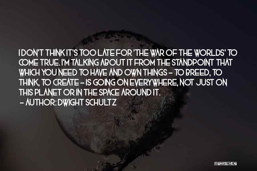 Dwight Schultz Quotes: I Don't Think It's Too Late For 'the War Of The Worlds' To Come True. I'm Talking About It From