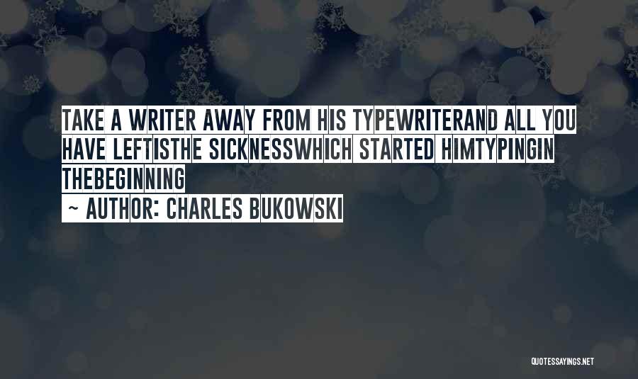 Charles Bukowski Quotes: Take A Writer Away From His Typewriterand All You Have Leftisthe Sicknesswhich Started Himtypingin Thebeginning