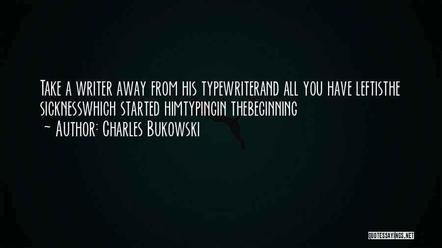 Charles Bukowski Quotes: Take A Writer Away From His Typewriterand All You Have Leftisthe Sicknesswhich Started Himtypingin Thebeginning