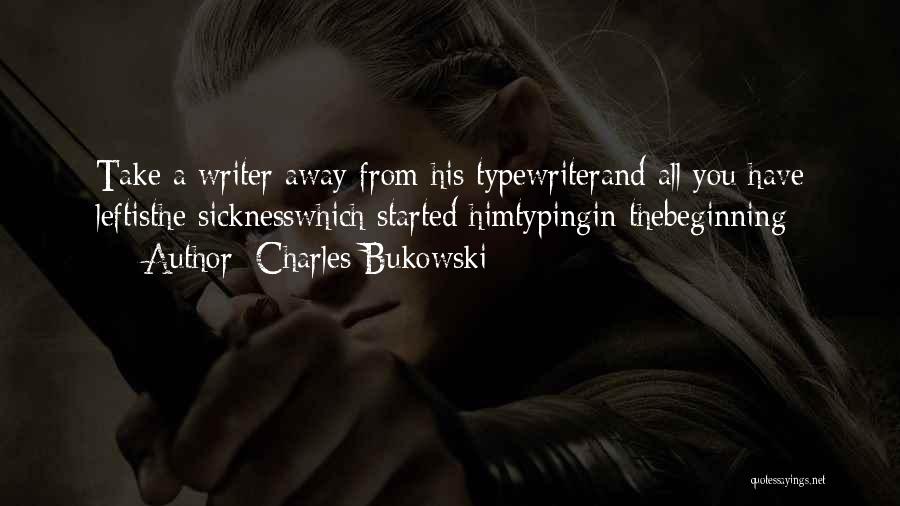 Charles Bukowski Quotes: Take A Writer Away From His Typewriterand All You Have Leftisthe Sicknesswhich Started Himtypingin Thebeginning