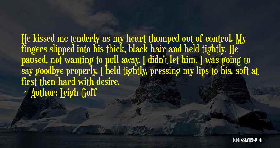 Leigh Goff Quotes: He Kissed Me Tenderly As My Heart Thumped Out Of Control. My Fingers Slipped Into His Thick, Black Hair And