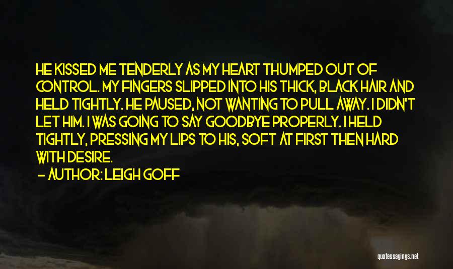 Leigh Goff Quotes: He Kissed Me Tenderly As My Heart Thumped Out Of Control. My Fingers Slipped Into His Thick, Black Hair And