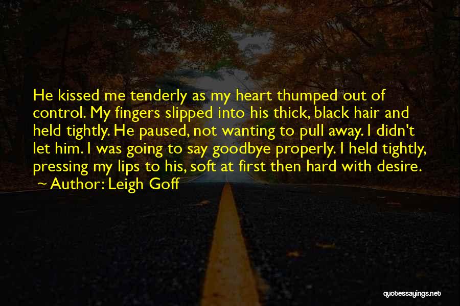 Leigh Goff Quotes: He Kissed Me Tenderly As My Heart Thumped Out Of Control. My Fingers Slipped Into His Thick, Black Hair And