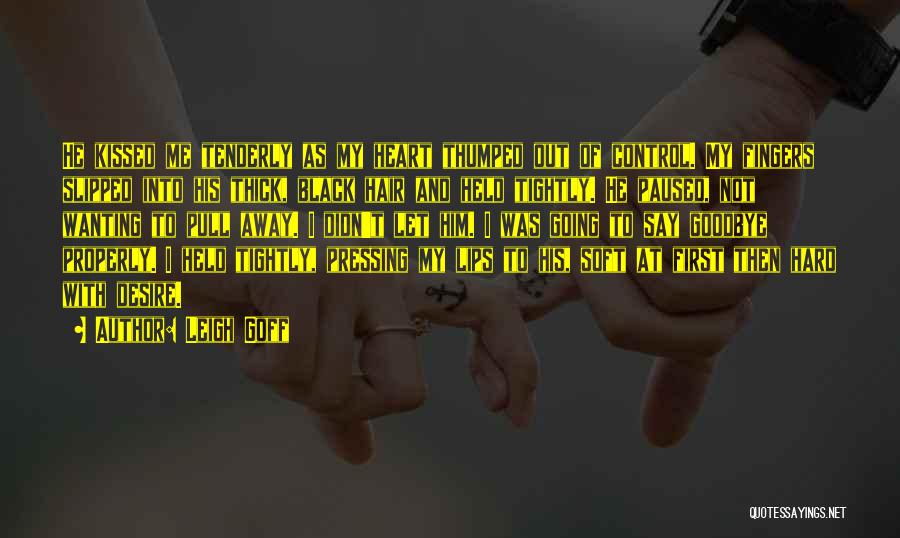 Leigh Goff Quotes: He Kissed Me Tenderly As My Heart Thumped Out Of Control. My Fingers Slipped Into His Thick, Black Hair And