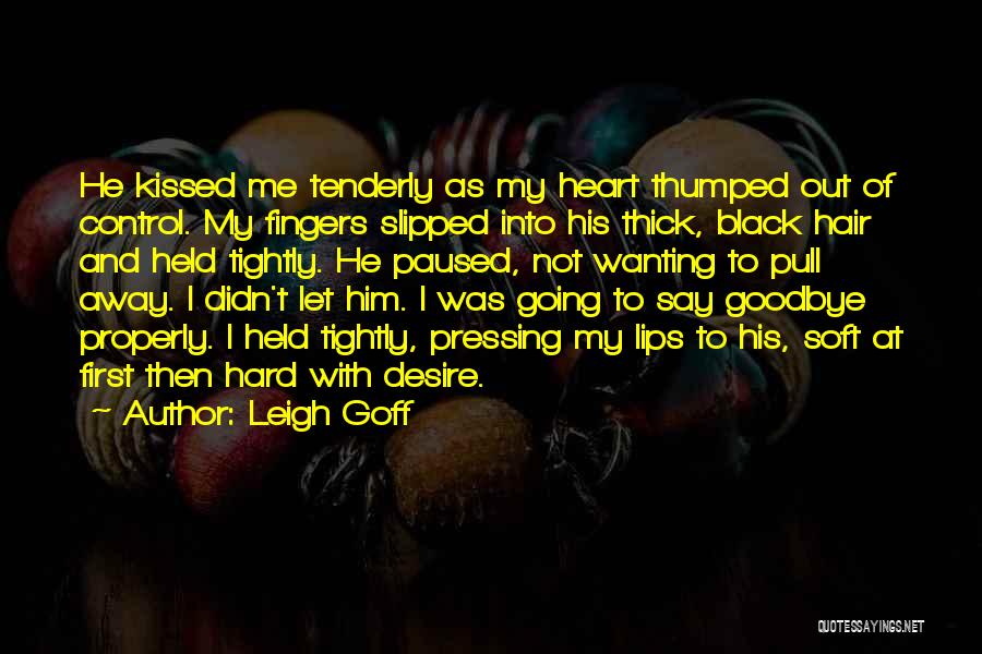 Leigh Goff Quotes: He Kissed Me Tenderly As My Heart Thumped Out Of Control. My Fingers Slipped Into His Thick, Black Hair And