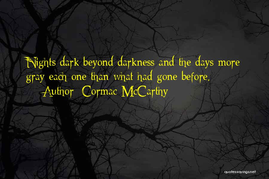 Cormac McCarthy Quotes: Nights Dark Beyond Darkness And The Days More Gray Each One Than What Had Gone Before.