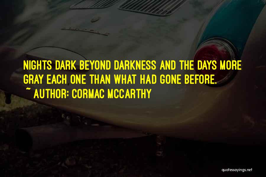 Cormac McCarthy Quotes: Nights Dark Beyond Darkness And The Days More Gray Each One Than What Had Gone Before.
