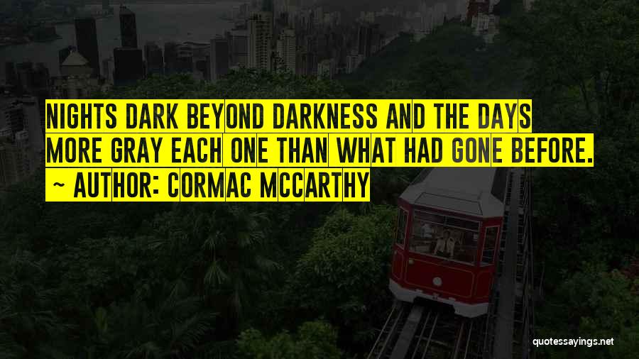 Cormac McCarthy Quotes: Nights Dark Beyond Darkness And The Days More Gray Each One Than What Had Gone Before.