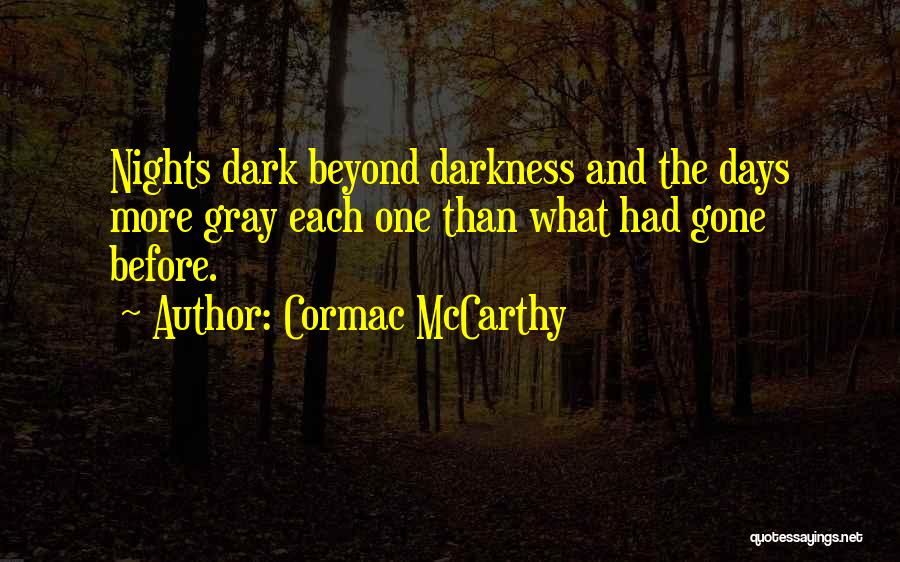 Cormac McCarthy Quotes: Nights Dark Beyond Darkness And The Days More Gray Each One Than What Had Gone Before.