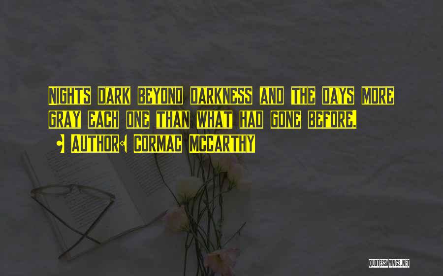 Cormac McCarthy Quotes: Nights Dark Beyond Darkness And The Days More Gray Each One Than What Had Gone Before.