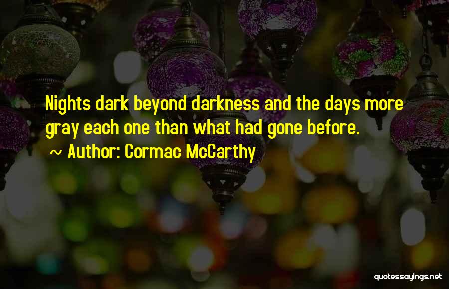 Cormac McCarthy Quotes: Nights Dark Beyond Darkness And The Days More Gray Each One Than What Had Gone Before.