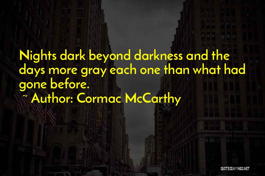 Cormac McCarthy Quotes: Nights Dark Beyond Darkness And The Days More Gray Each One Than What Had Gone Before.