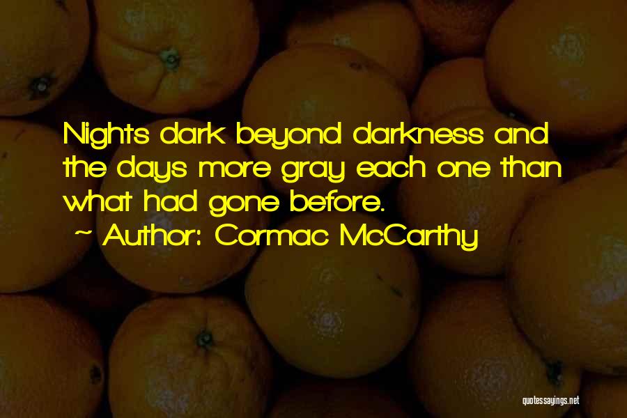 Cormac McCarthy Quotes: Nights Dark Beyond Darkness And The Days More Gray Each One Than What Had Gone Before.