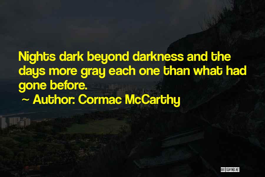 Cormac McCarthy Quotes: Nights Dark Beyond Darkness And The Days More Gray Each One Than What Had Gone Before.