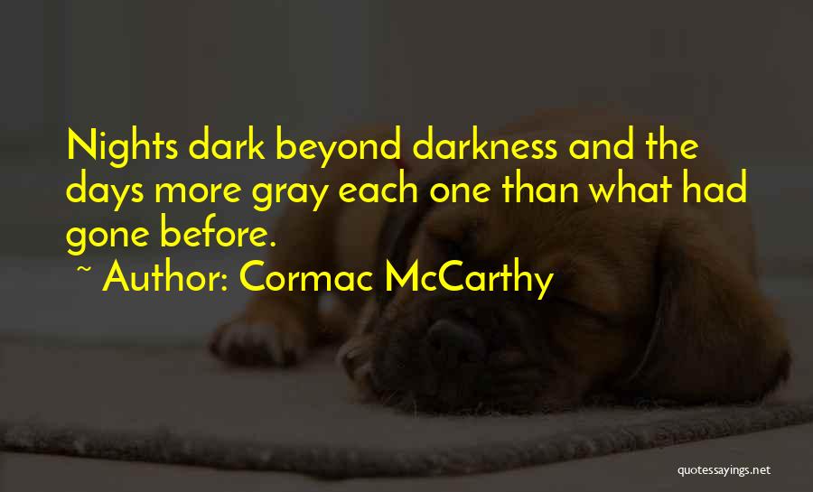 Cormac McCarthy Quotes: Nights Dark Beyond Darkness And The Days More Gray Each One Than What Had Gone Before.