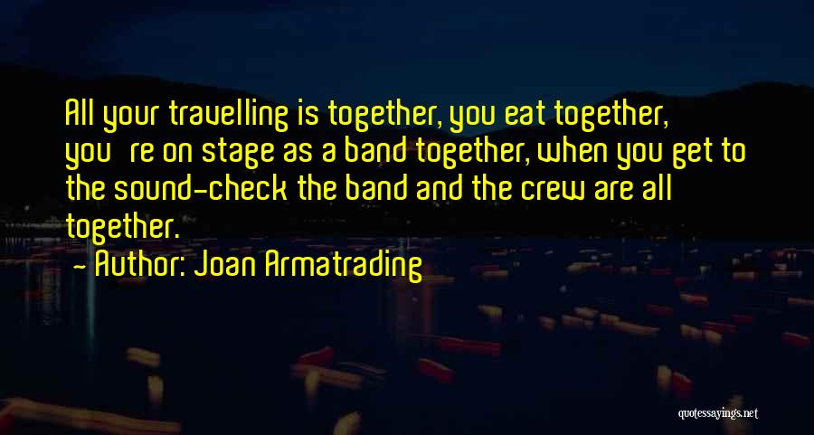 Joan Armatrading Quotes: All Your Travelling Is Together, You Eat Together, You're On Stage As A Band Together, When You Get To The