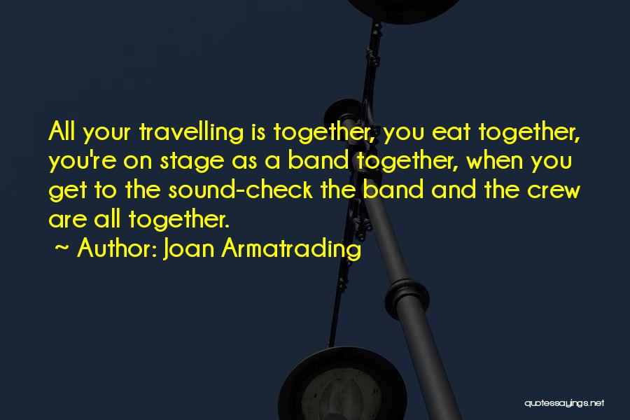 Joan Armatrading Quotes: All Your Travelling Is Together, You Eat Together, You're On Stage As A Band Together, When You Get To The