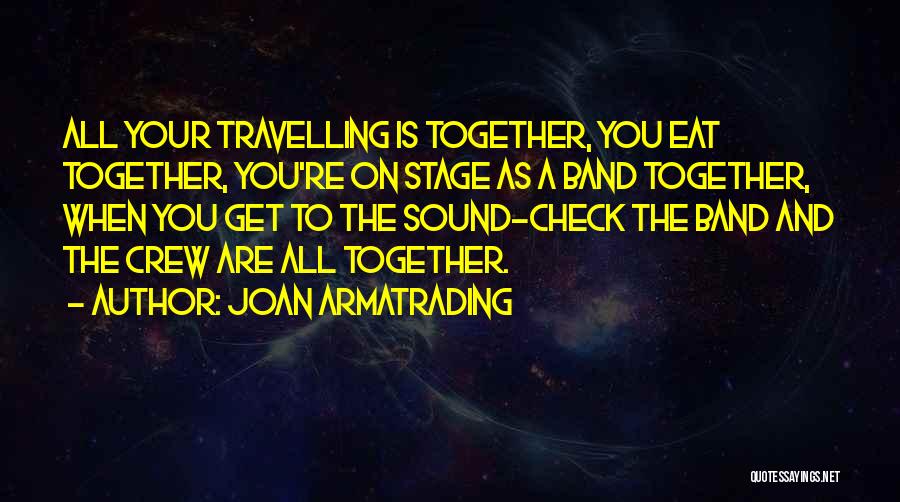 Joan Armatrading Quotes: All Your Travelling Is Together, You Eat Together, You're On Stage As A Band Together, When You Get To The