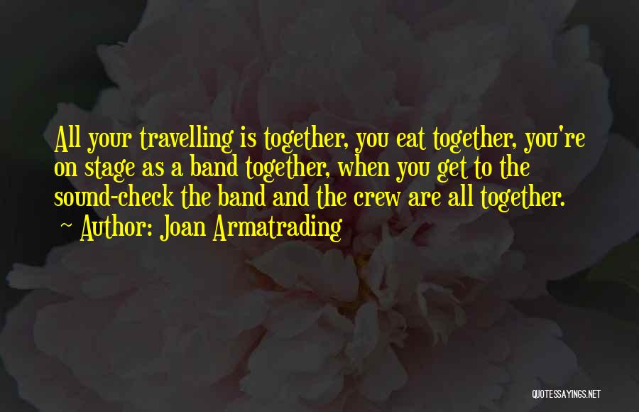 Joan Armatrading Quotes: All Your Travelling Is Together, You Eat Together, You're On Stage As A Band Together, When You Get To The