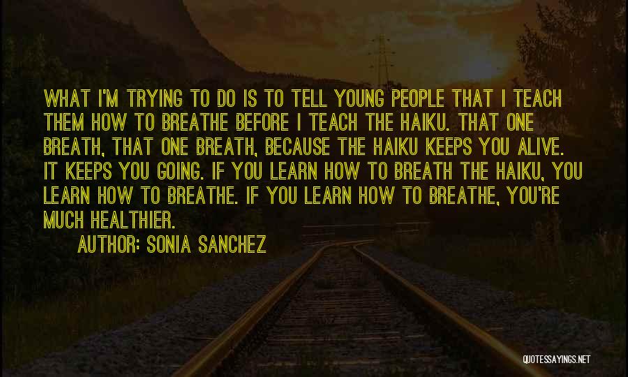 Sonia Sanchez Quotes: What I'm Trying To Do Is To Tell Young People That I Teach Them How To Breathe Before I Teach